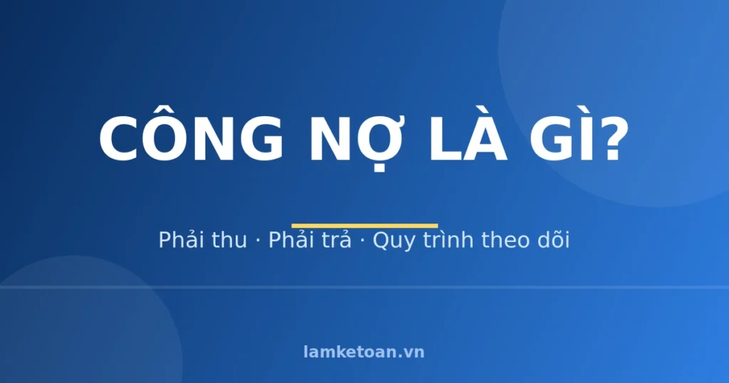 Công nợ là gì? Phân loại và quy trình theo dõi công nợ phải thu – phải trả (kèm mẫu Excel) 1 cong no la gi